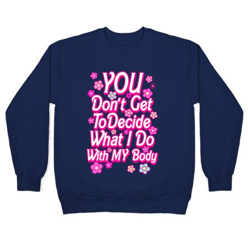 YOU Don't Get to Decide What I Do With MY Body Crewneck Sweatshirt