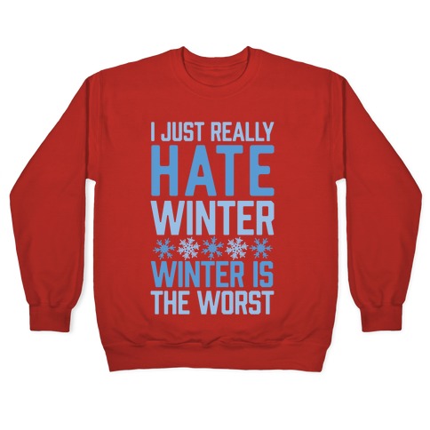 I Just Really Hate Winter, Winter Is The Worst Crewneck Sweatshirt