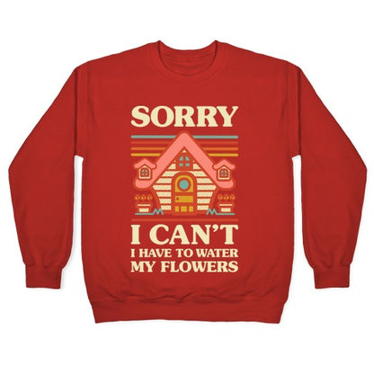 Sorry I Can't I Have to Water my Flowers Crewneck Sweatshirt