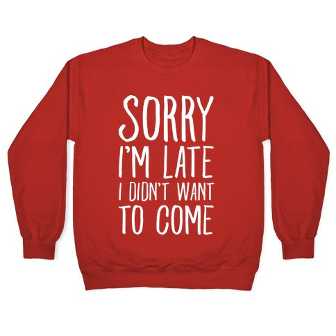 Sorry I'm Late I Didn't Want To Come Crewneck Sweatshirt