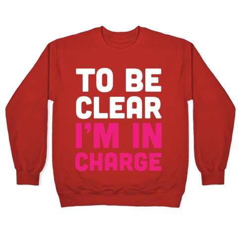 To Be Clear I'm In Charge Crewneck Sweatshirt