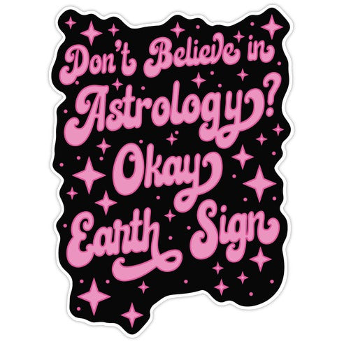 Don't Believe in Astrology? Okay Earth Sign Die Cut Sticker