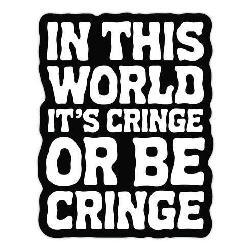 In This World It's Cringe or Be Cringe  Die Cut Sticker