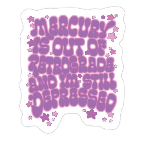 Mercury Is Out of Retrograde and I'm Still Depressed  Die Cut Sticker