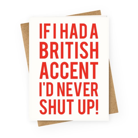 If I Had A British Accent I'd Never Shut Up Greeting Card