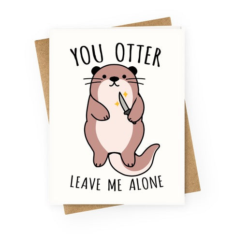 You Otter Leave Me Alone Greeting Card