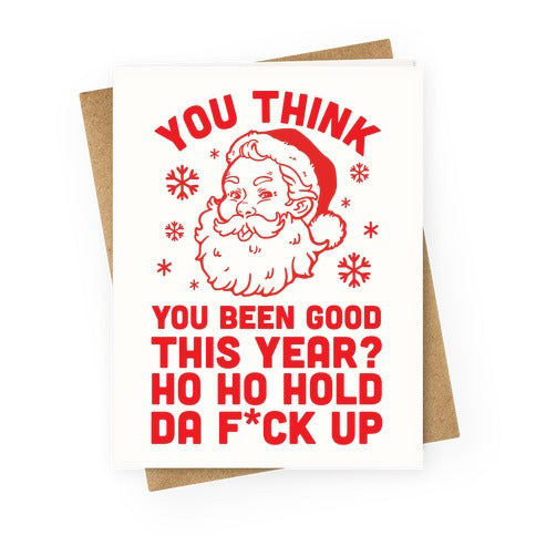 You Think You Been Good This Year? Ho Ho Hold Da F*ck Up Greeting Card