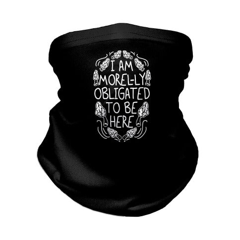 I Am Morel-ly Obligated to Be Here Neck Gaiter