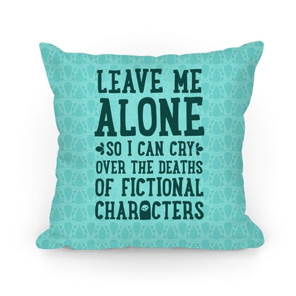 Leave Me Alone To Cry Over The Deaths of Fictional Characters Pillow