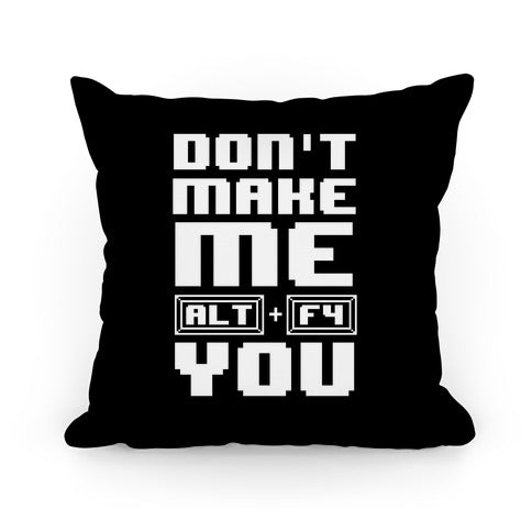 Don't Make Me ALT+ F4 You Pillow