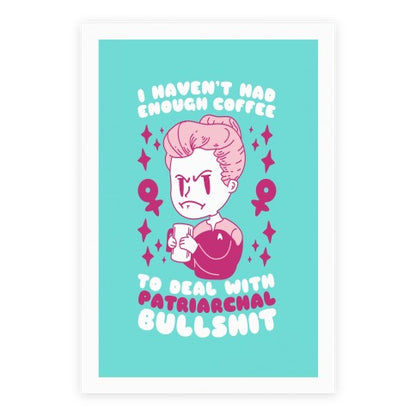 I Haven't Had Enough Coffee To Deal With Patriarchal Bullshit Poster