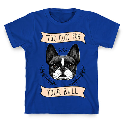 Too cute for your Bull (French Bulldog) T-Shirt