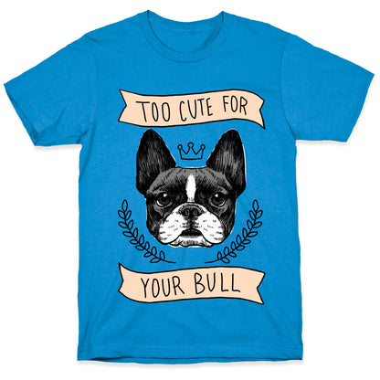 Too cute for your Bull (French Bulldog) T-Shirt