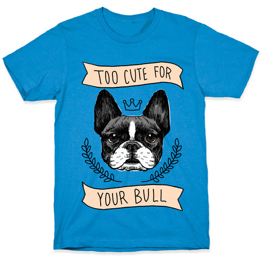 Too cute for your Bull (French Bulldog) T-Shirt