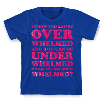 Can You Ever Just Be Whelmed T-Shirt