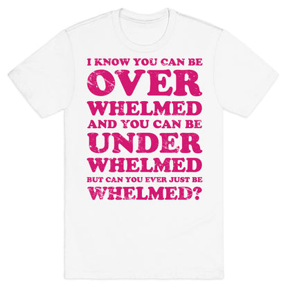 Can You Ever Just Be Whelmed T-Shirt
