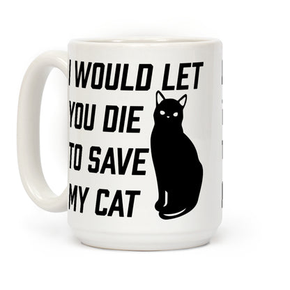 I Would Let You Die to Save My Cat Coffee Mug