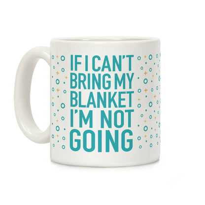 If I Can't Take My Blanket, I'm Not Going Coffee Mug