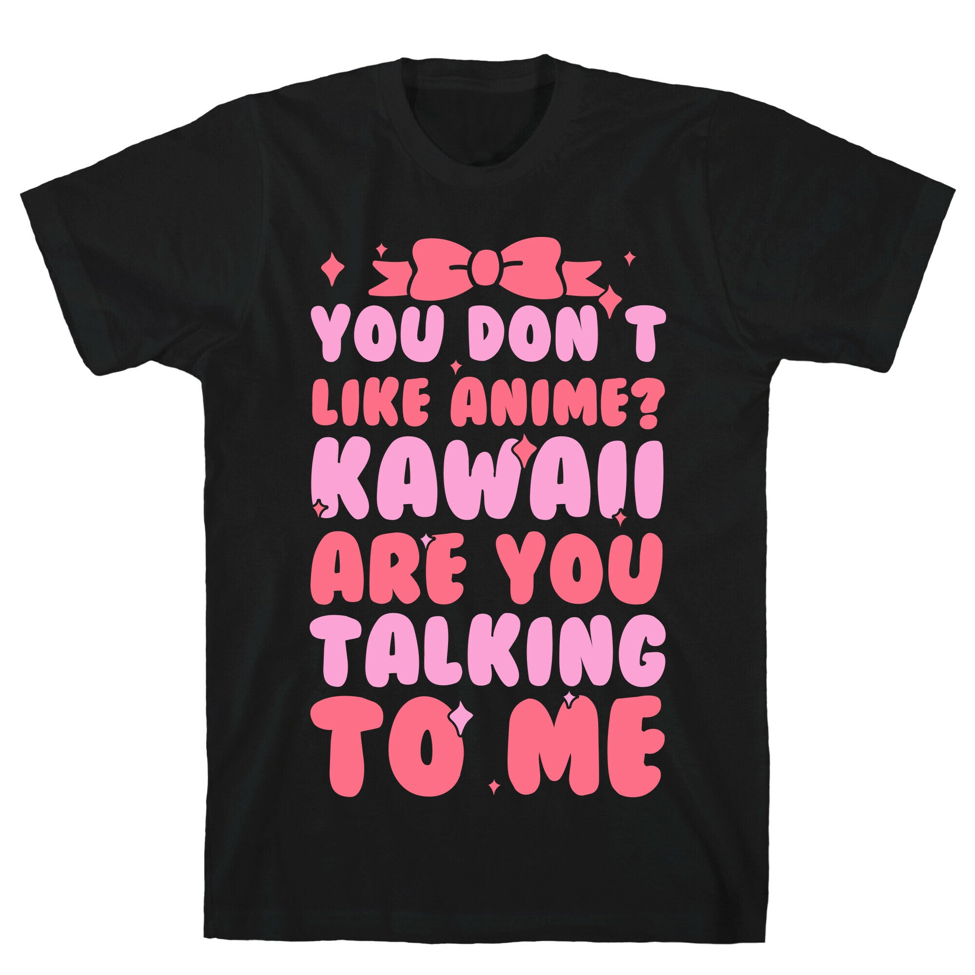 You Don't Like Anime? Kawaii Are You Talking To Me? T-Shirt