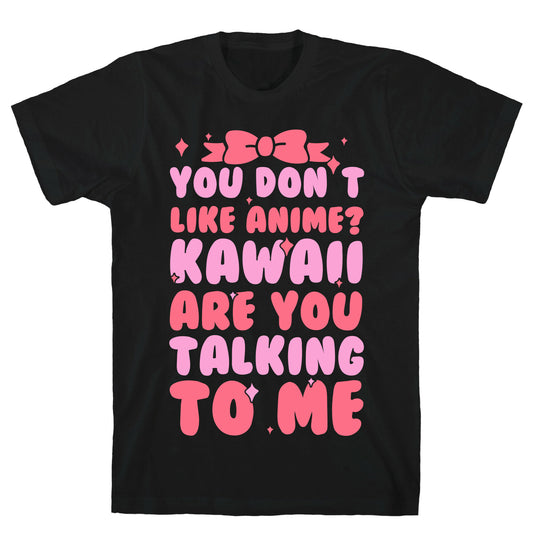 You Don't Like Anime? Kawaii Are You Talking To Me? T-Shirt