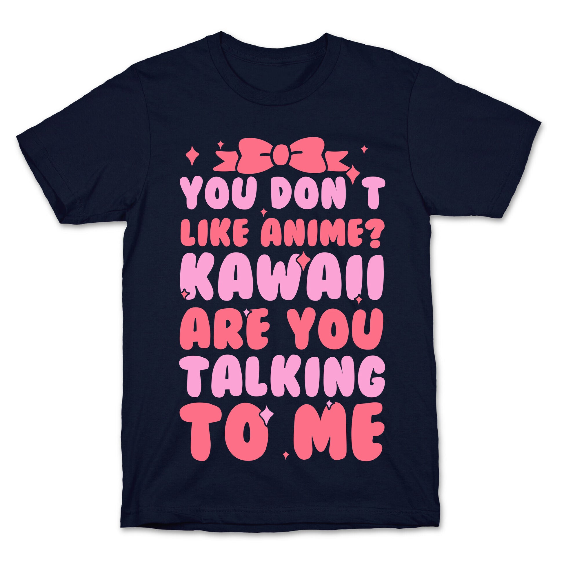 You Don't Like Anime? Kawaii Are You Talking To Me? T-Shirt