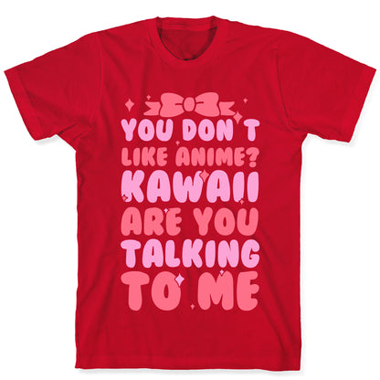 You Don't Like Anime? Kawaii Are You Talking To Me? T-Shirt