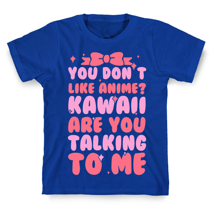 You Don't Like Anime? Kawaii Are You Talking To Me? T-Shirt