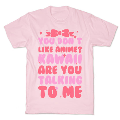 You Don't Like Anime? Kawaii Are You Talking To Me? T-Shirt