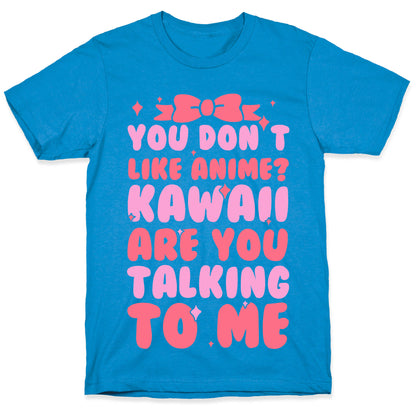 You Don't Like Anime? Kawaii Are You Talking To Me? T-Shirt