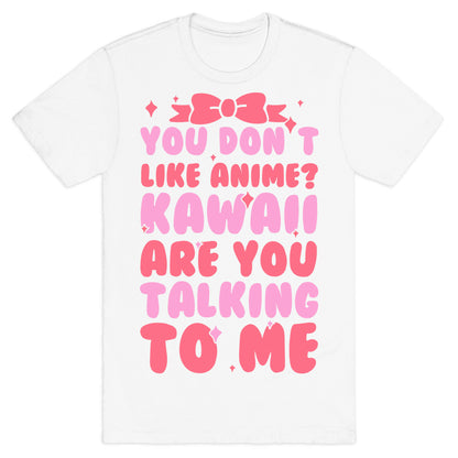 You Don't Like Anime? Kawaii Are You Talking To Me? T-Shirt