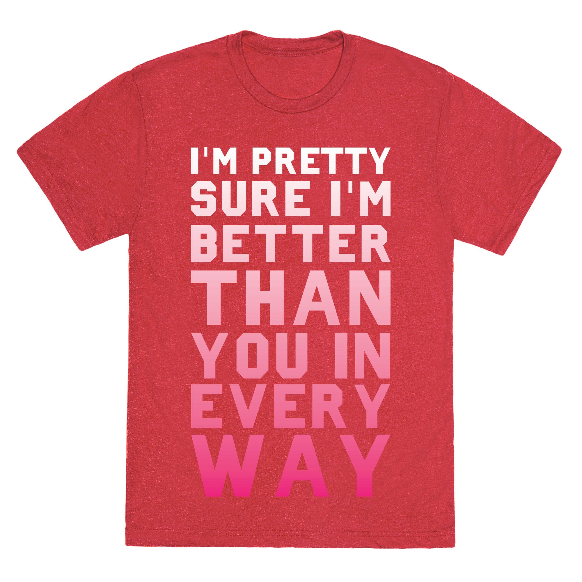 I'm Pretty Sure I'm Better Than You In Every Way Unisex Triblend Tee