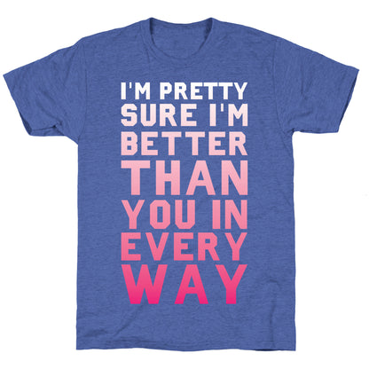 I'm Pretty Sure I'm Better Than You In Every Way Unisex Triblend Tee