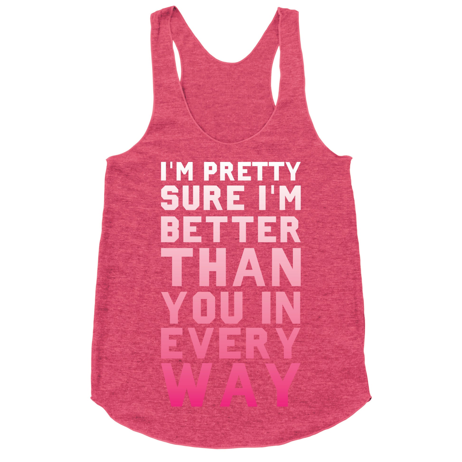 I'm Pretty Sure I'm Better Than You In Every Way Racerback Tank