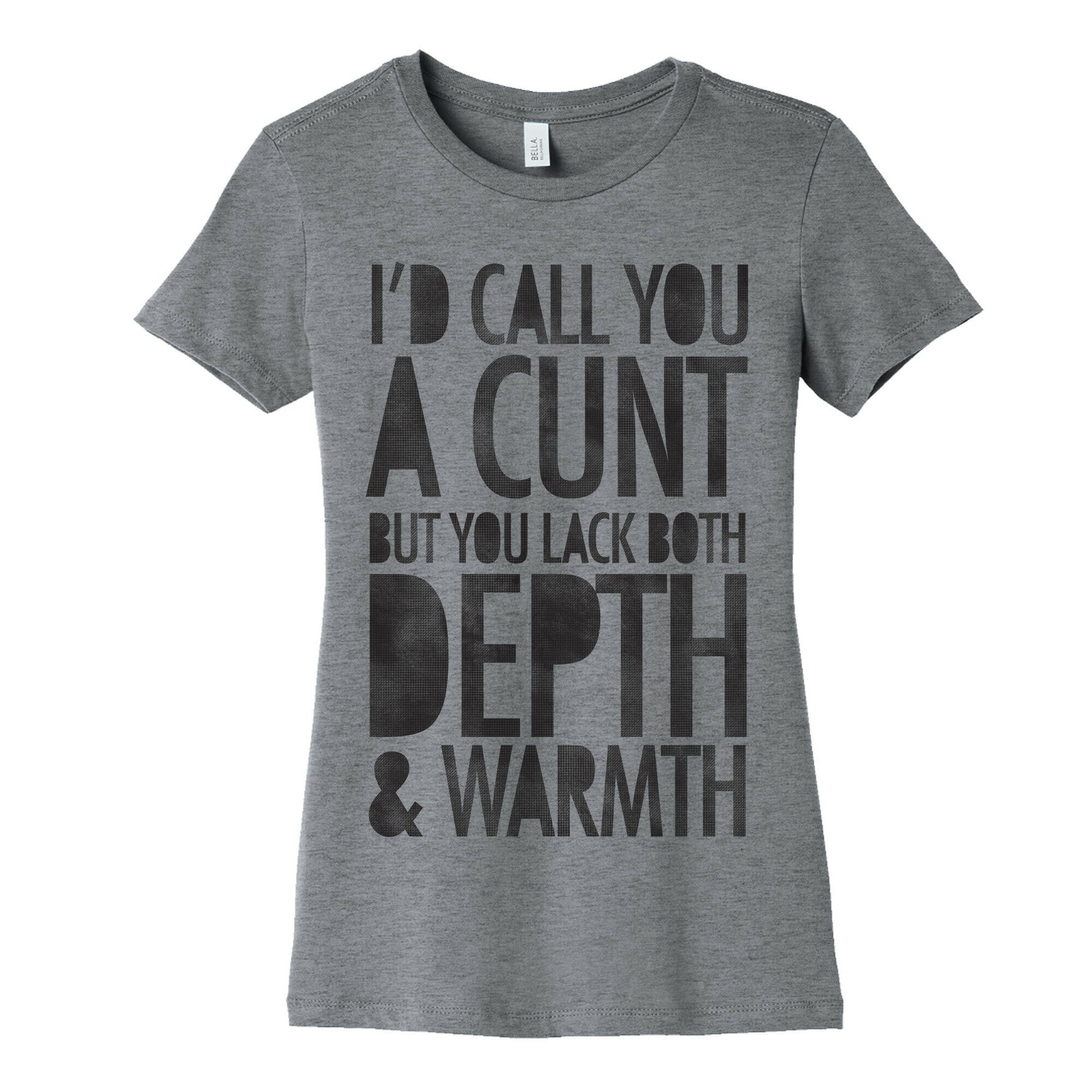 I'd Call You A Cunt But You Lack Both Depth And Warmth Women's Cotton Tee