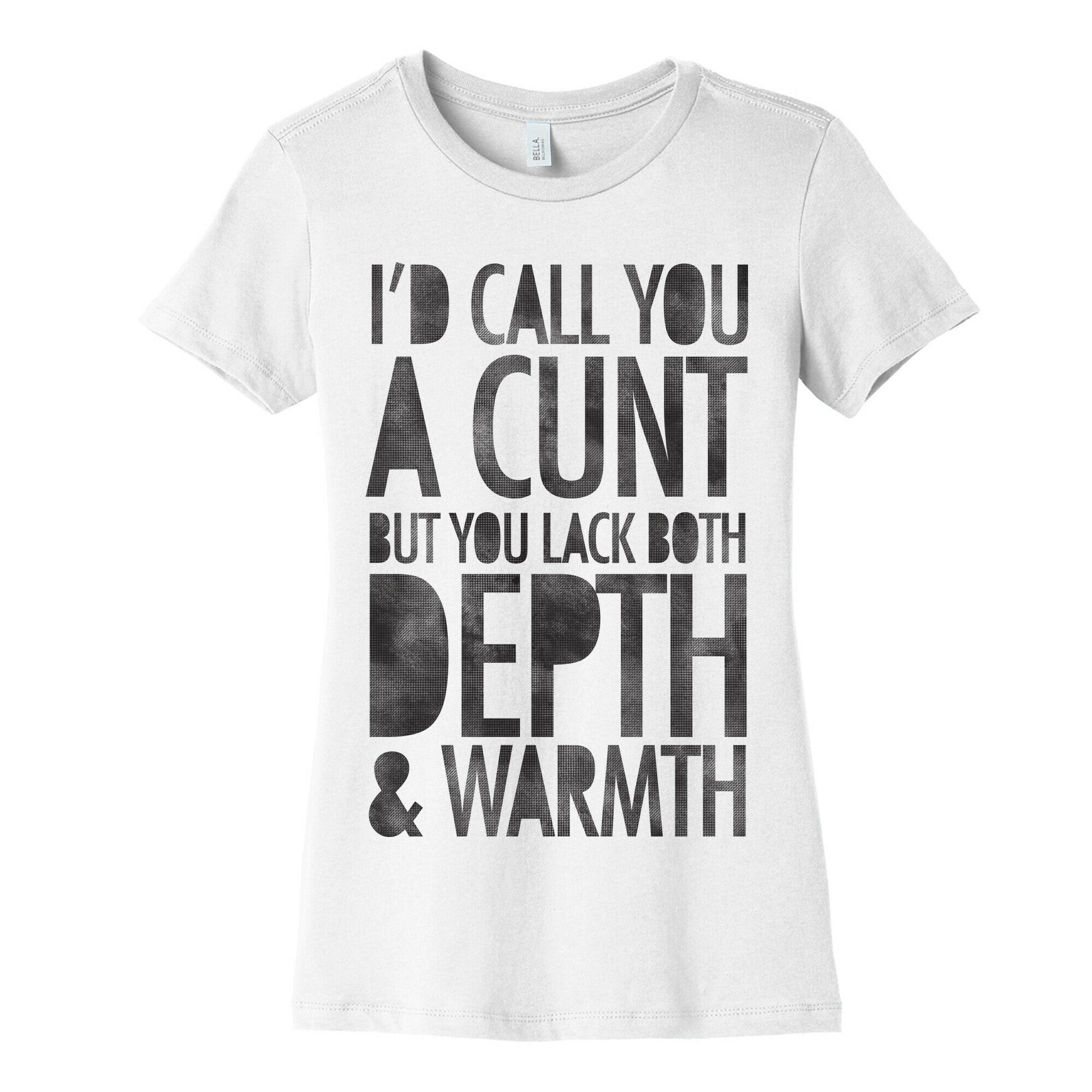 I'd Call You A Cunt But You Lack Both Depth And Warmth Women's Cotton Tee