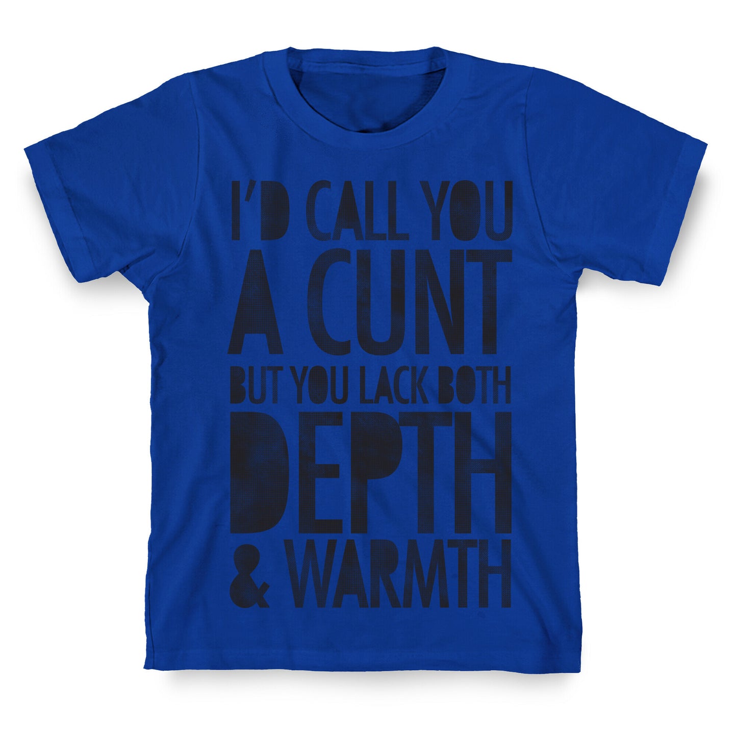 I'd Call You A Cunt But You Lack Both Depth And Warmth T-Shirt