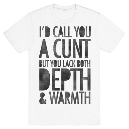 I'd Call You A Cunt But You Lack Both Depth And Warmth T-Shirt