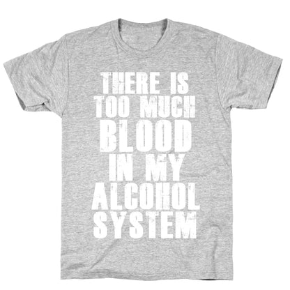 There's Too Much Blood in my Alcohol System T-Shirt