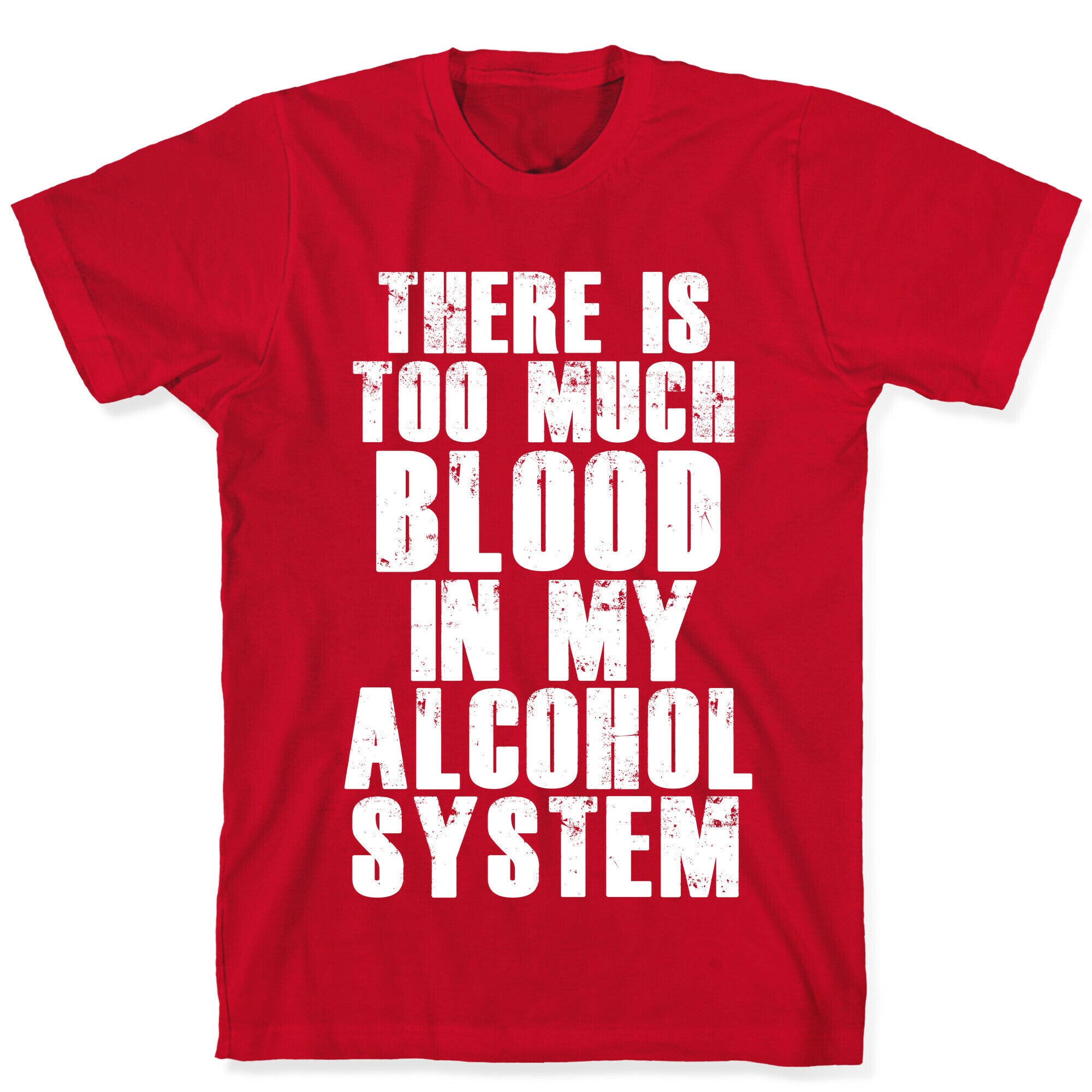 There's Too Much Blood in my Alcohol System T-Shirt