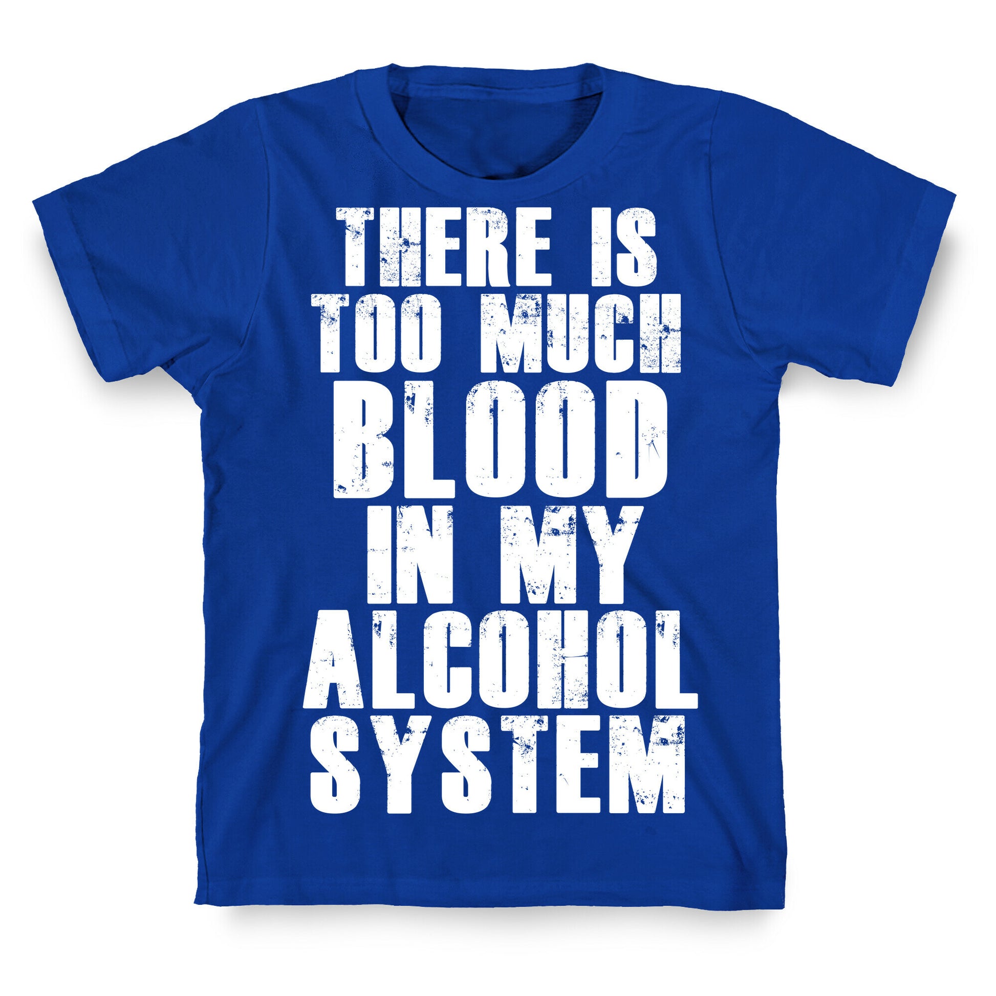 There's Too Much Blood in my Alcohol System T-Shirt
