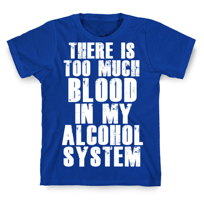 There's Too Much Blood in my Alcohol System T-Shirt