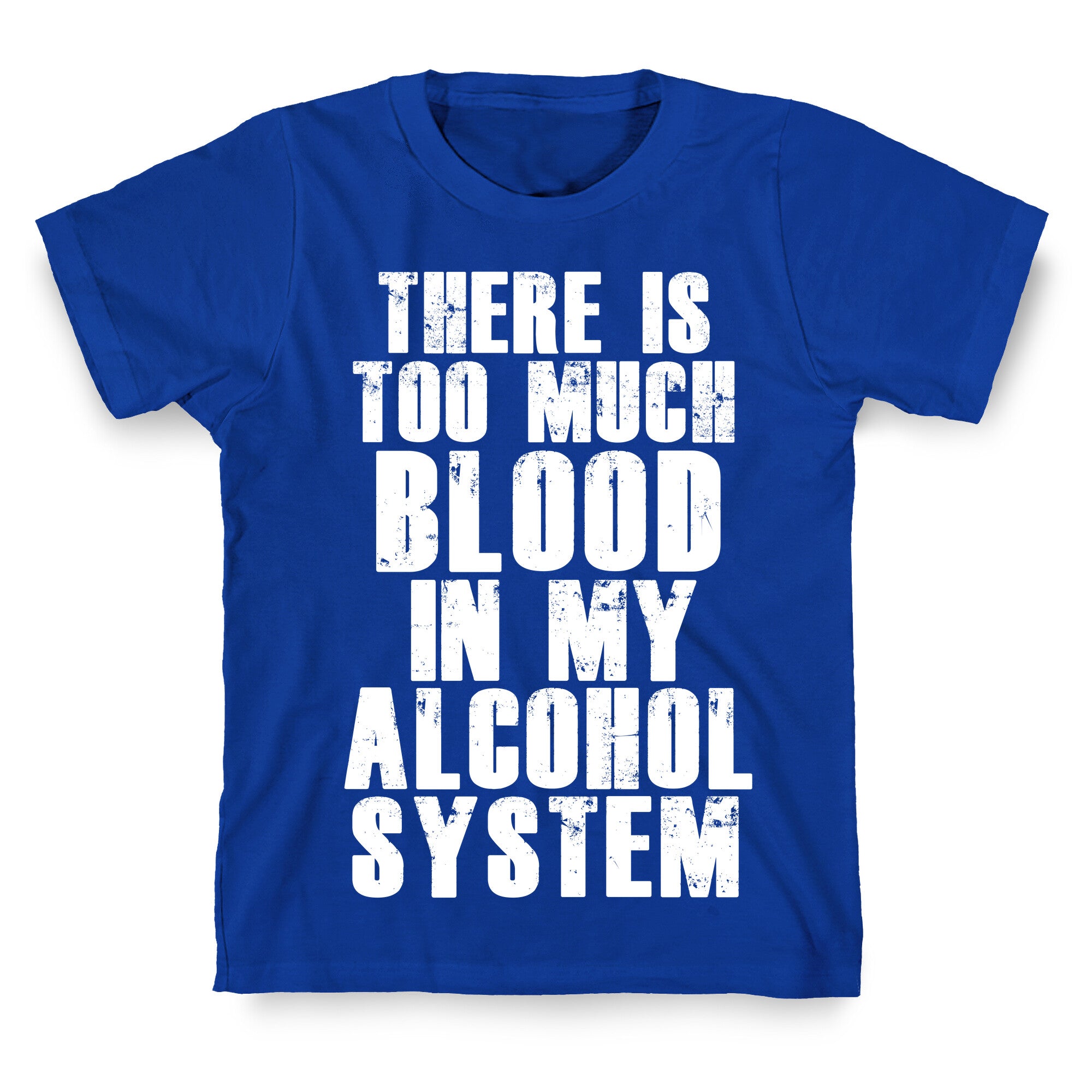 There's Too Much Blood in my Alcohol System T-Shirt