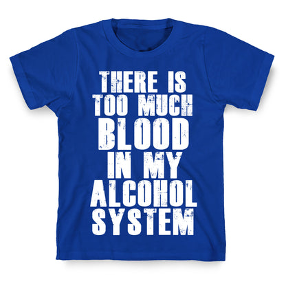 There's Too Much Blood in my Alcohol System T-Shirt