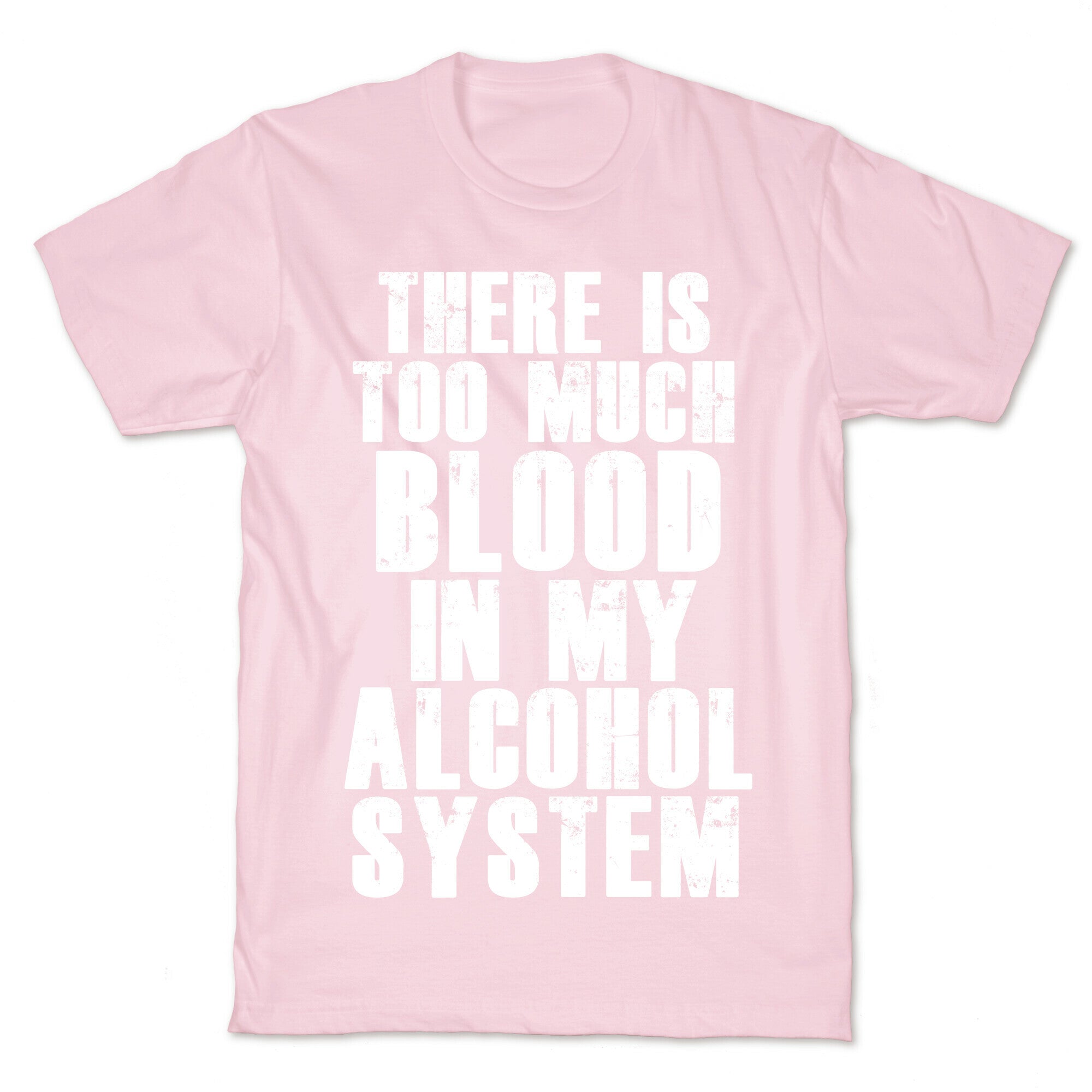 There's Too Much Blood in my Alcohol System T-Shirt