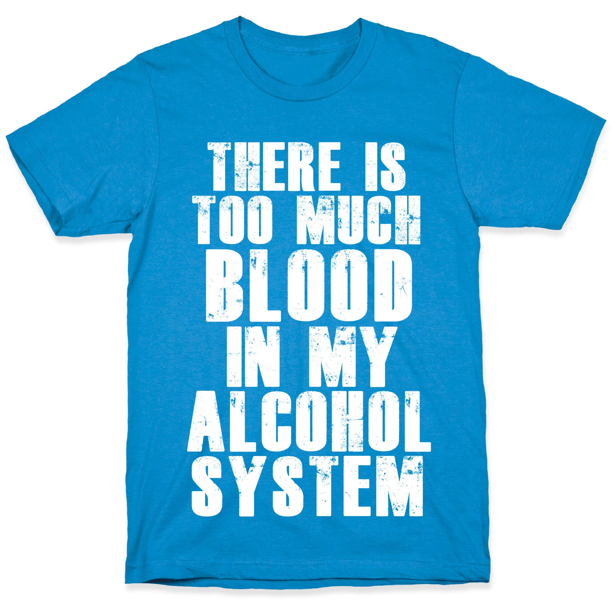 There's Too Much Blood in my Alcohol System T-Shirt