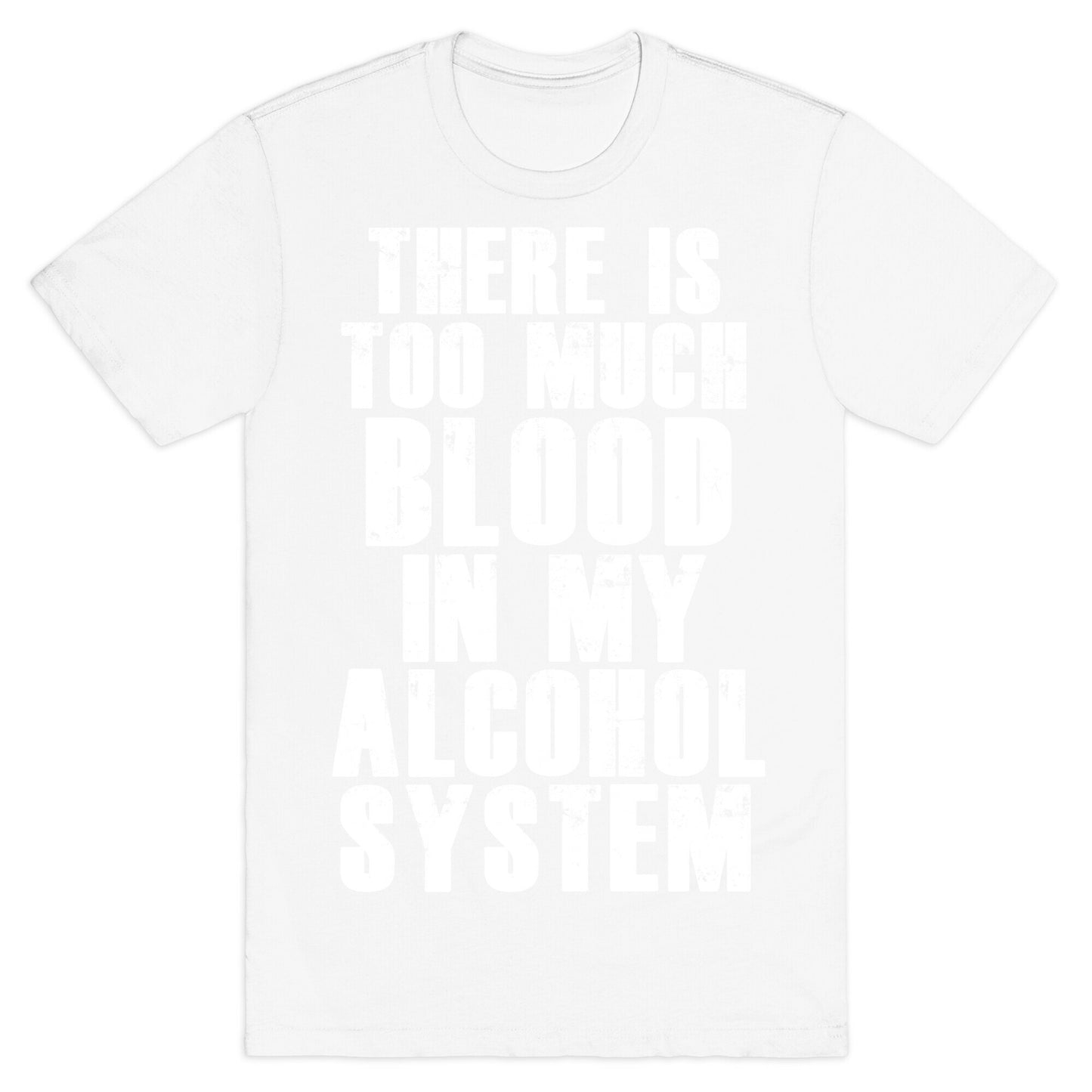 There's Too Much Blood in my Alcohol System T-Shirt