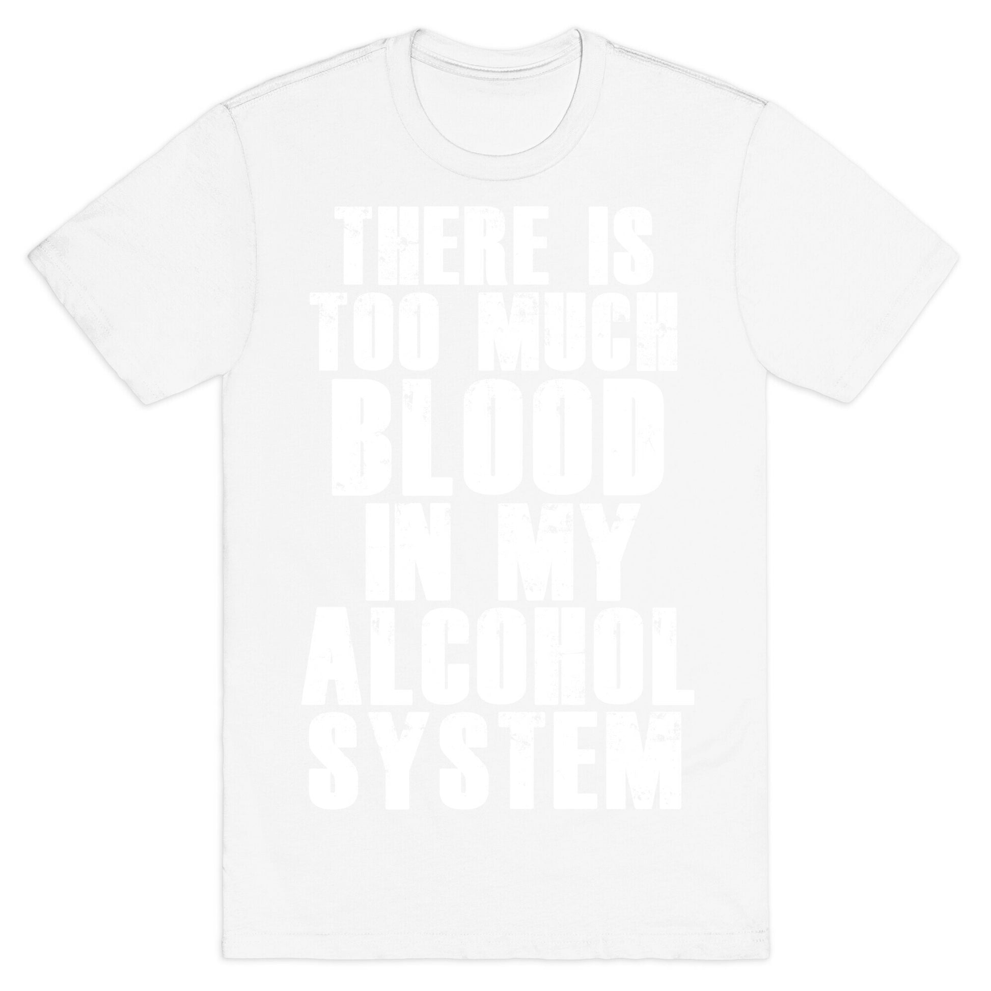 There's Too Much Blood in my Alcohol System T-Shirt