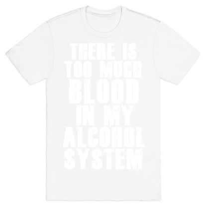 There's Too Much Blood in my Alcohol System T-Shirt