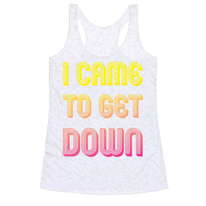 I Came To Get Down Racerback Tank