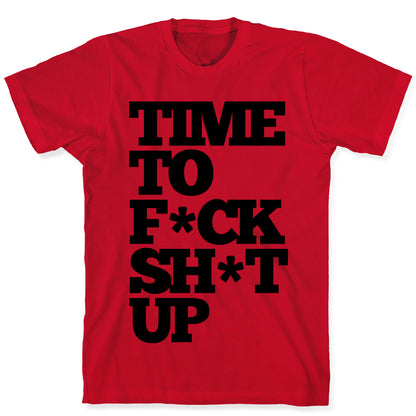 Time To F*ck Shit Up T-Shirt